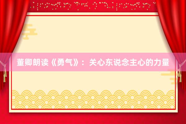 董卿朗读《勇气》：关心东说念主心的力量