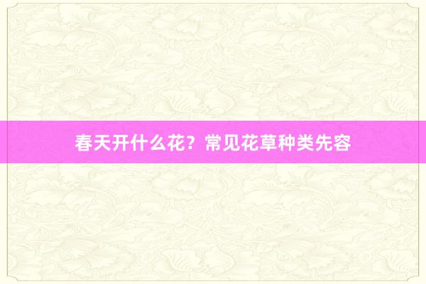 春天开什么花？常见花草种类先容