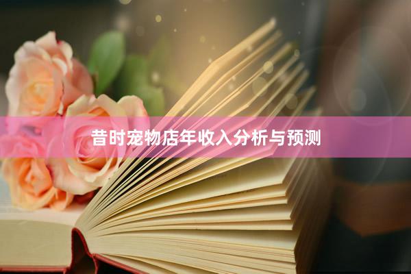 昔时宠物店年收入分析与预测