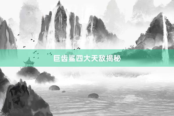 巨齿鲨四大天敌揭秘