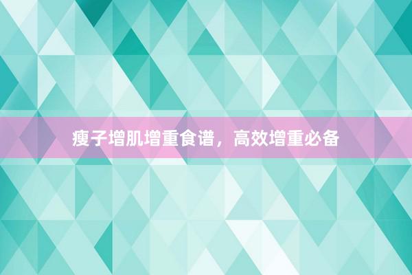 瘦子增肌增重食谱，高效增重必备
