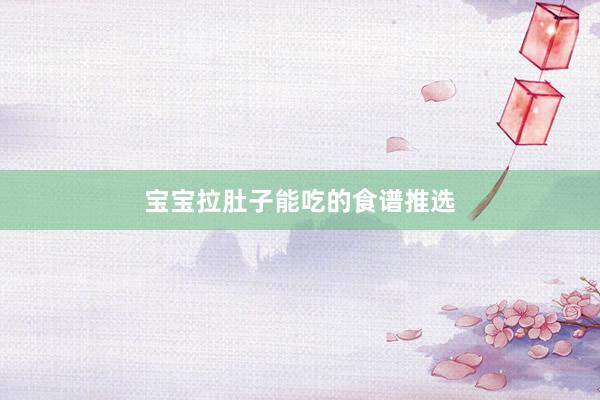 宝宝拉肚子能吃的食谱推选